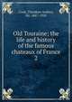 Old Touraine; the life and history of the famous chateaux of France. 2, Cook, Theodore Andrea, Sir, 1867-1928 
