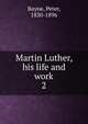 Martin Luther, his life and work. 2, Peter Bayne 