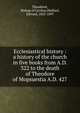 Ecclesiastical history : a history of the church in five books from A.D. 322 to the death of Theodore of Mopsuestia A.D. 427, Theodoret, Bishop of Cyrrhus,Walford, Edward, 1823-1897 