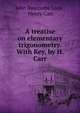 A treatise on elementary trigonometry. With Key, by H. Carr, John Bascombe Lock , Henry Carr 