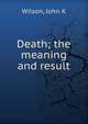Death; the meaning and result, John K. Wilson 