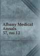 Albany Medical Annals. 37, no.12, Albany Medical College. Alumni Association. Journal,Albany Medical College. Catalogue: 1935/36-,Medical Society of the County of Albany. Albany medical annals 