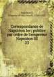 Correspondance de Napol?on Ier; publi?e par ordre de l'empereur Napol?on III, Napoleon I, Emperor of the French, 1769-1821 