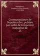 Correspondance de Napol?on Ier; publi?e par ordre de l'empereur Napol?on III, Napoleon I, Emperor of the French, 1769-1821 