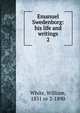 Emanuel Swedenborg: his life and writings. 2, White, William, 1831 or 2-1890 