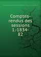 Comptes-rendus des sessions 1.-1834-. 82, Congr?s arch?ologique de France,Soci?t? fran?aise d'arch?ologie,Congr?s arch?ologique de France. S?ances g?n?rales 