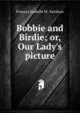 Bobbie and Birdie; or, Our Lady's picture, Frances Isabelle M . Kershaw 
