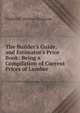 The Builder's Guide, and Estimator's Price Book: Being a Compilation of Current Prices of Lumber ., Hodgson, Frederick Thomas 