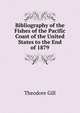 Bibliography of the Fishes of the Pacific Coast of the United States to the End of 1879, Theodore Gill 