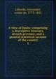 A view of Spain; comprising a descriptive itinerary, of each province, and a general statistical account of the country. 1, Laborde, Alexandre, comte de, 1773-1842 
