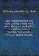 The "mountain that was God"; being a little book about the great peak which the Indians named "Tacoma," but which is officially called "Rainer,", Williams, John Harvey, 1864- 