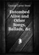 Entombed Alive and Other Songs, Ballads, &c, George Carter Stent 