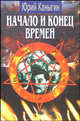 Начало и конец времен: Новый взгляд на историю, Каныгин Юрий 