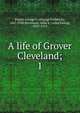 A life of Grover Cleveland;. 1, Parker, George F. (George Frederick), 1847-1928,Stevenson, Adlai E. (Adlai Ewing), 1835-1914 