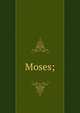 Moses;, [St. John, Oliver Starr], 1814-1887. [from old catalog],YA Pamphlet Collection (Library of Congress) DLC [from old catalog],Edwards, David. [from old catalog] 