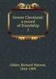 Grover Cleveland: a record of friendship. 1, Gilder, Richard Watson, 1844-1909 
