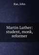 Martin Luther: student, monk, reformer, Rae, John 