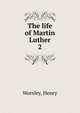 The life of Martin Luther. 2, Worsley, Henry 