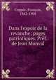 Dans l'espoir de la revanche; pages patriotiques. Pr?f. de Jean Monval, Copp?e, Fran?ois, 1842-1908 