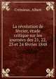 La revolution de fevrier, etude critique sur les journees des 21, 22, 23 et 24 fevrier 1848, Cr?mieux, Albert 