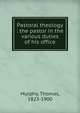 Pastoral theology : the pastor in the various duties of his office, Murphy, Thomas, 1823-1900 