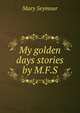 My golden days stories by M.F.S., Mary Seymour 