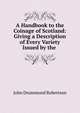 A Handbook to the Coinage of Scotland: Giving a Description of Every Variety Issued by the ., John Drummond Robertson 