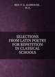 SELECTIONS FROM LATIN POETRY FOR REPETITION IN CLASSICAL SCHOOLS, REV. F. S. ALDHOUSE , M.A. 