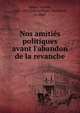 Nos amiti?s politiques avant l'abandon de la revanche, Adam, Juliette, 1836-1936,Schwertfeger, Bernhard, b. 1868 