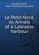 Le Petit Nord, or, Annals of a Labrador harbour, Grenfell, Anne, 1885-1938,Spalding, Katie 