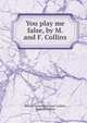 You play me false, by M. and F. Collins, Edward James Mortimer Collins, Frances Collins 