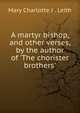 A martyr bishop, and other verses, by the author of 'The chorister brothers'., Mary Charlotte J . Leith 