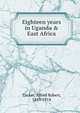 Eighteen years in Uganda & East Africa, Tucker, Alfred Robert, 1849-1914 