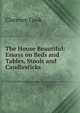 The House Beautiful: Essays on Beds and Tables, Stools and Candlesticks, Clarence Cook 