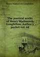 The poetical works of Henry Wadsworth Longfellow. Author's pocket-vol. ed, Henry Wadsworth Longfellow 