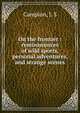 On the frontier : reminiscences of wild sports, personal adventures, and strange scenes, Campion, J. S 