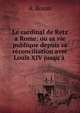 Le cardinal de Retz a Rome: ou sa vie publique depuis sa r?conciliation avec Louis XIV jusqu'? ., A. Bozon 