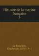 Histoire de la marine franaise. 5, La Ronci?re, Charles de, 1870-1941 