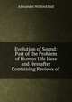 Evolution of Sound: Part of the Problem of Human Life Here and Hereafter Containing Reviews of ., Alexander Wilford Hall 