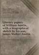 Literary papers of William Austin, with a biographical sketch by his son, James Walker Austin, Austin, William, 1778-1841,Austin, James Walker, d. 1895 