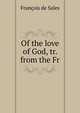 Of the love of God, tr. from the Fr, Francois de Sales 