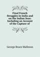 Final French Struggles in India and on the Indian Seas: Including an Account of the Capture of ., G. B. Malleson 