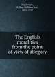 The English moralities from the point of view of allegory, Mackenzie, W. Roy (William Roy), 1883-1957 