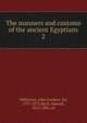 The manners and customs of the ancient Egyptians. 2, Wilkinson, John Gardner, Sir, 1797-1875,Birch, Samuel, 1813-1885, ed 