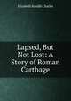 Lapsed, But Not Lost: A Story of Roman Carthage, Elizabeth Rundle Charles 