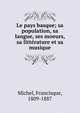 Le pays basque; sa population, sa langue, ses moeurs, sa litt?rature et sa musique, Michel, Francisque, 1809-1887 