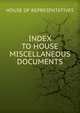 INDEX TO HOUSE MISCELLANEOUS DOCUMENTS., House Of Representatives 