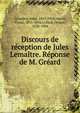 Discours de reception de Jules Lemaitre. Reponse de M. Greard, Lema?tre, Jules, 1853-1914,Duruy, Victor, 1811-1894,Gr?ard, Octave, 1828-1904 
