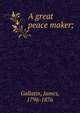 A great peace maker;, Gallatin, James, 1796-1876 