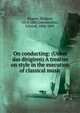 On conducting: (Ueber das dirigiren) A treatise on style in the execution of classical music, Richard Wagner 